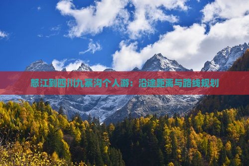 怒江到四川九寨沟个人游：沿途距离与路线规划