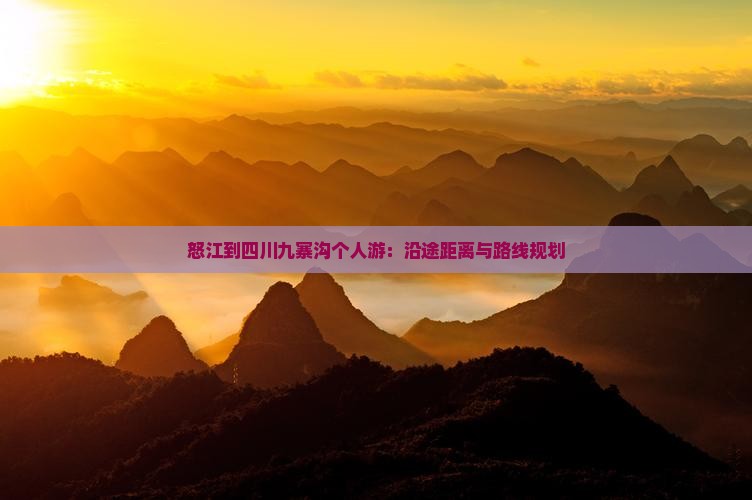 怒江到四川九寨沟个人游：沿途距离与路线规划