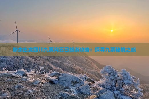 新余出发四川九寨沟五日旅游攻略：探寻九寨秘境之旅