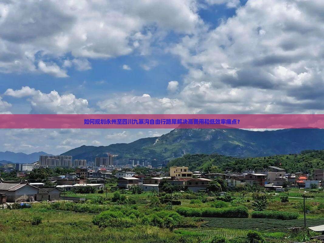 如何规划永州至四川九寨沟自由行路犀解决高费用和低效率痛点？