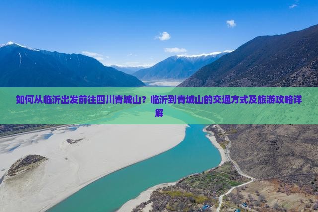 如何从临沂出发前往四川青城山？临沂到青城山的交通方式及旅游攻略详解
