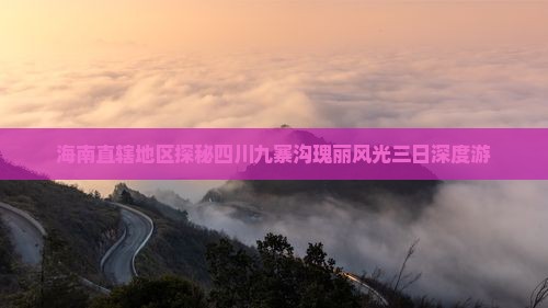 海南直辖地区探秘四川九寨沟瑰丽风光三日深度游