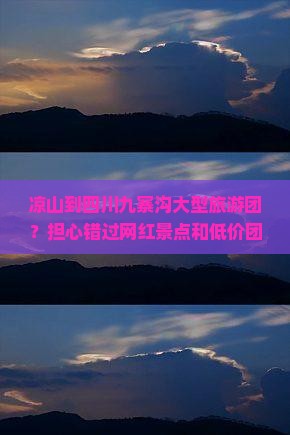 凉山到四川九寨沟大型旅游团？担心错过网红景点和低价团？