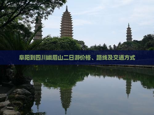 阜阳到四川峨眉山二日游价格、路线及交通方式