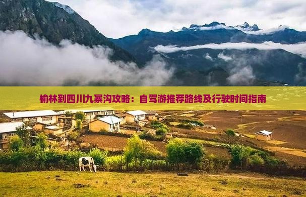 榆林到四川九寨沟攻略：自驾游推荐路线及行驶时间指南