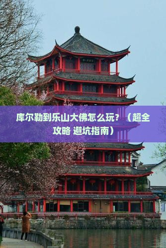 库尔勒到四川乐山大佛哪里玩