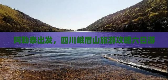 阿泰勒去四川峨眉山六日游
