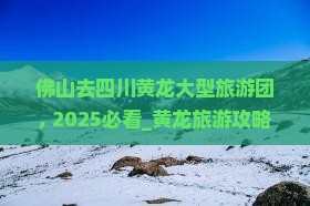 佛山去四川黄龙大型旅游团