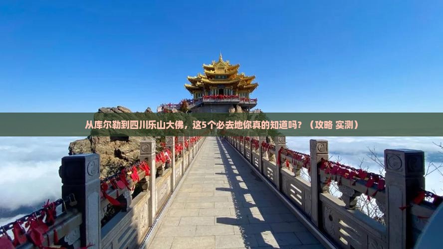 库尔勒到四川乐山大佛必去地
