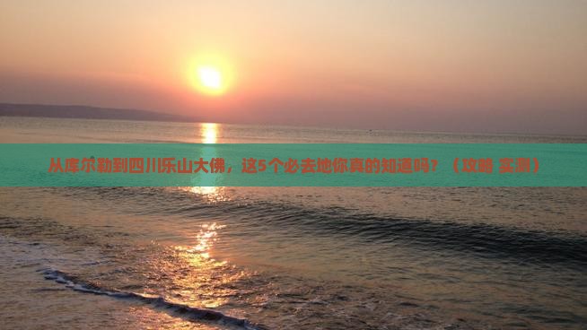 库尔勒到四川乐山大佛必去地