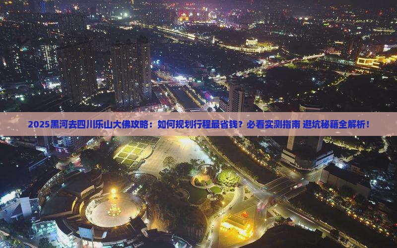 黑河去四川乐山大佛攻略
