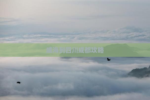威海到四川成都攻略