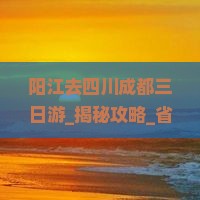 阳江去四川成都三日游