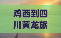 鸡西到四川黄龙旅行社