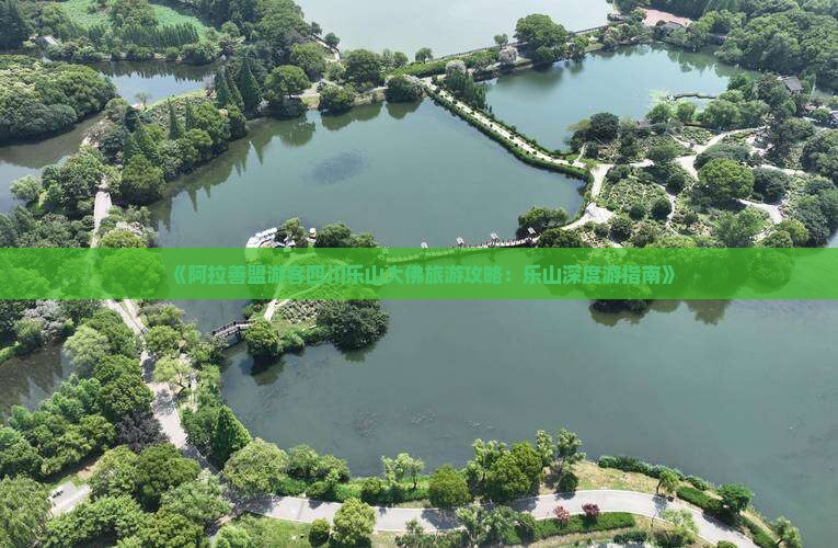 《阿拉善盟游客四川乐山大佛旅游攻略：乐山深度游指南》