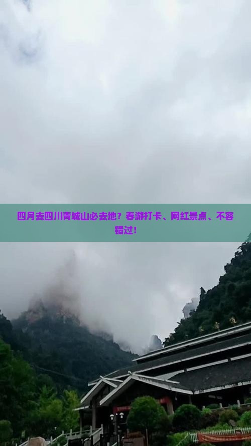 四月去四川青城山必去地？春游打卡、网红景点、不容错过！