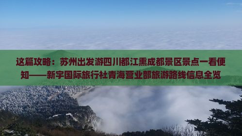 这篇攻略：苏州出发游四川都江熏成都景区景点一看便知——新宇国际旅行社青海营业部旅游路线信息全览