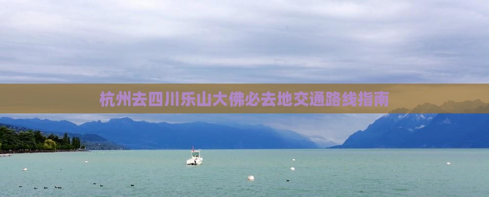 杭州去四川乐山大佛必去地交通路线指南