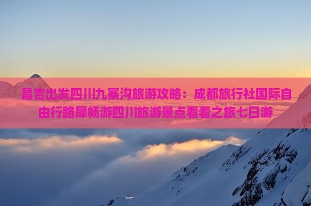 昌吉出发四川九寨沟旅游攻略：成都旅行社国际自由行路犀畅游四川旅游景点看看之旅七日游
