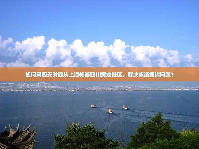如何用四天时间从上海畅游四川黄龙景区，解决旅游拥堵问题？