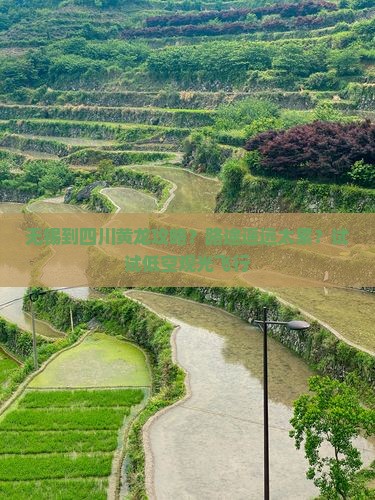 无锡到四川黄龙攻略？路途遥远太累？试试低空观光飞行