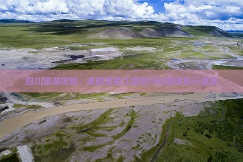 四川旅游攻略：成都至都江堰旅行社团体旅行盛宴