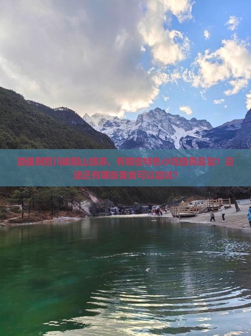 楚雄到四川峨眉山旅游，有哪些特色小吃值得品尝？沿途还有哪些美食可以尝试？