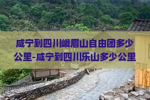 咸宁到四川峨眉山自由团多少公里-咸宁到四川乐山多少公里