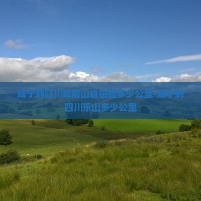 咸宁到四川峨眉山自由团多少公里-咸宁到四川乐山多少公里