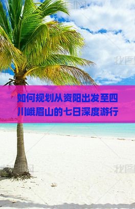 如何规划从资阳出发至四川峨眉山的七日深度游行程？