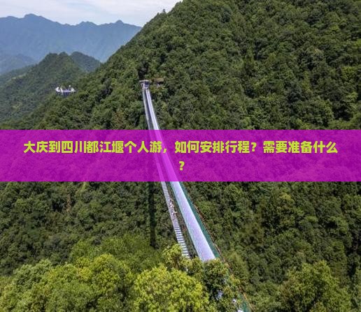 大庆到四川都江堰个人游，如何安排行程？需要准备什么？