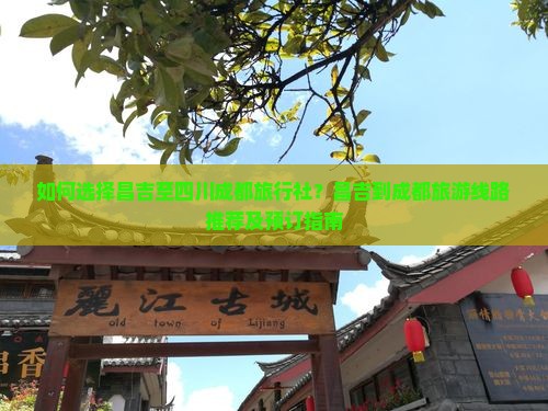 如何选择昌吉至四川成都旅行社？昌吉到成都旅游线路推荐及预订指南