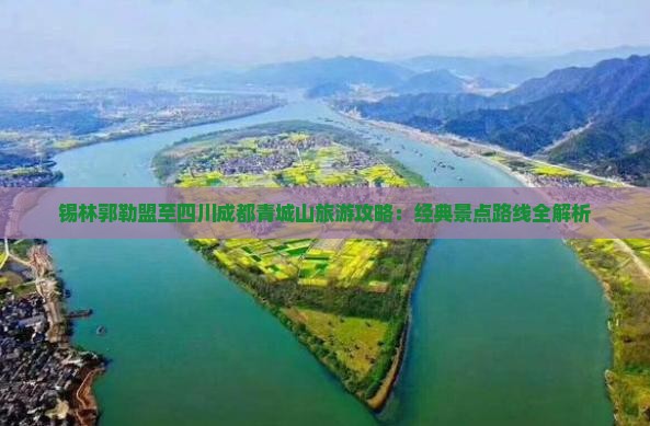 锡林郭勒盟至四川成都青城山旅游攻略：经典景点路线全解析