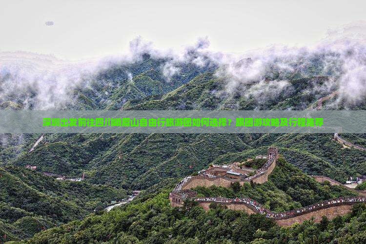 深圳出发前往四川峨眉山自由行旅游团如何选择？跟团游攻略及行程推荐