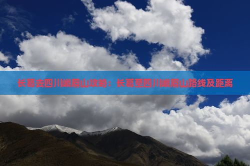 长葛去四川峨眉山攻略：长葛至四川峨眉山路线及距离