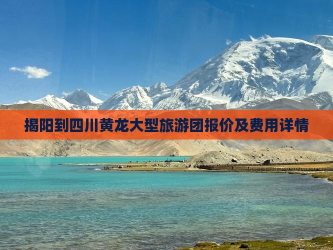 揭阳到四川黄龙大型旅游团报价及费用详情