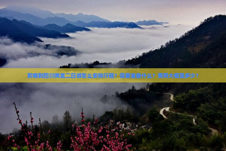 黔南到四川黄龙二日游怎么安排行程？需要准备什么？费用大概是多少？