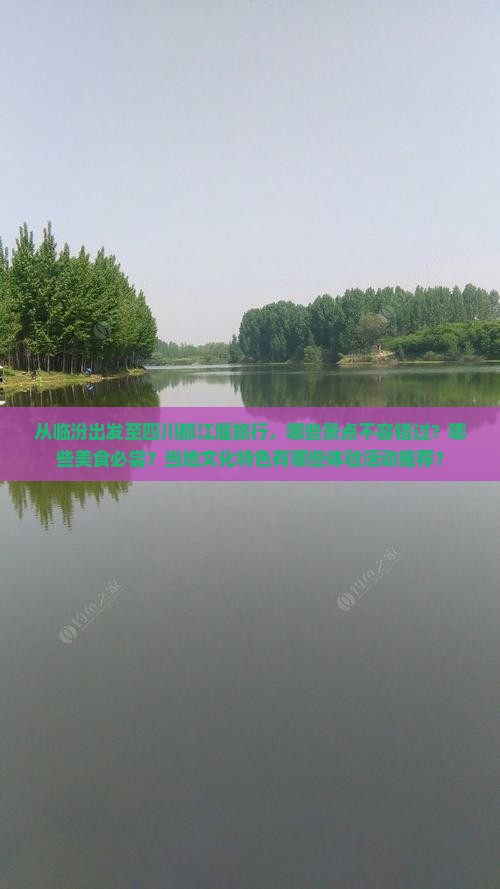 从临汾出发至四川都江堰旅行，哪些景点不容错过？哪些美食必尝？当地文化特色有哪些体验活动推荐？