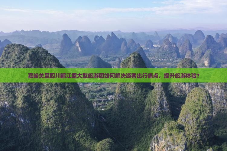 嘉峪关至四川都江堰大型旅游团如何解决游客出行痛点，提升旅游体验？