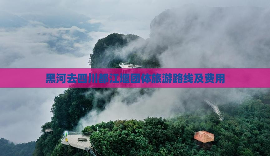 黑河去四川都江堰团体旅游路线及费用