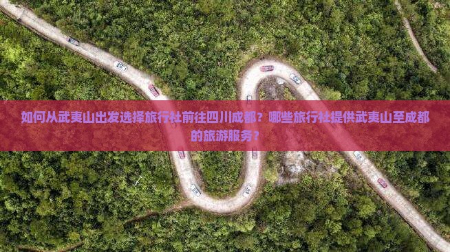 如何从武夷山出发选择旅行社前往四川成都？哪些旅行社提供武夷山至成都的旅游服务？