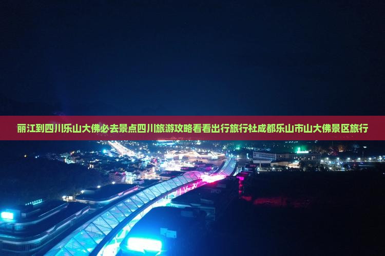 丽江到四川乐山大佛必去景点四川旅游攻略看看出行旅行社成都乐山市山大佛景区旅行
