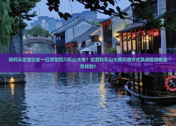 如何从定西出发一日游至四川乐山大佛？定西到乐山大佛交通方式及游览攻略是怎样的？