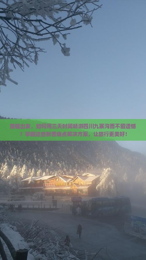 楚雄出发，如何用三天时间畅游四川九寨沟而不留遗憾？掌握这些新晋痛点解决方案，让旅行更美好！