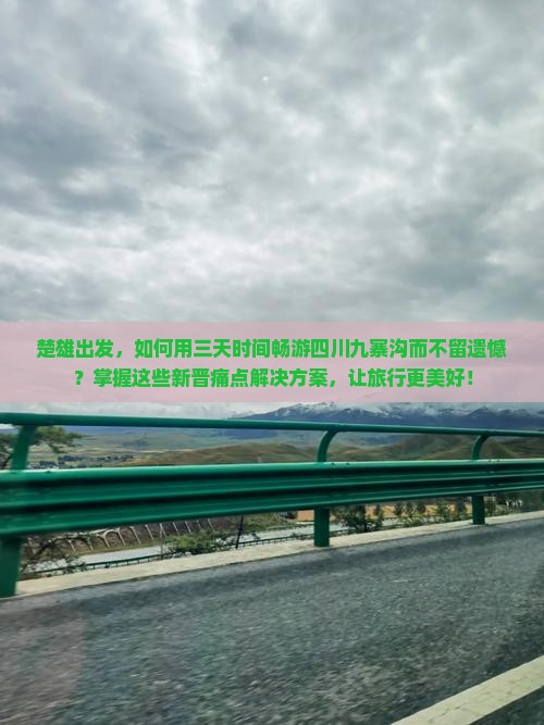 楚雄出发，如何用三天时间畅游四川九寨沟而不留遗憾？掌握这些新晋痛点解决方案，让旅行更美好！