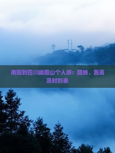 南阳到四川峨眉山个人游：路线、距离及时刻表