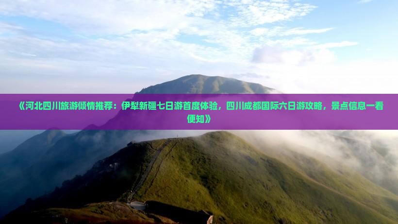 《河北四川旅游倾情推荐：伊犁新疆七日游首度体验，四川成都国际六日游攻略，景点信息一看便知》