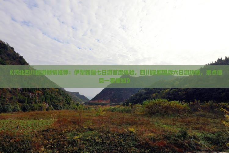 《河北四川旅游倾情推荐：伊犁新疆七日游首度体验，四川成都国际六日游攻略，景点信息一看便知》
