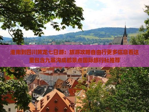 淮南到四川黄龙七日游:旅游攻略自由行更多信息看这里包含九寨沟成都景点国际旅行社推荐 淮南到四川黄龙七日游:旅游攻略自由行更多信息看这里包含九寨沟成都景点国际旅行社推荐