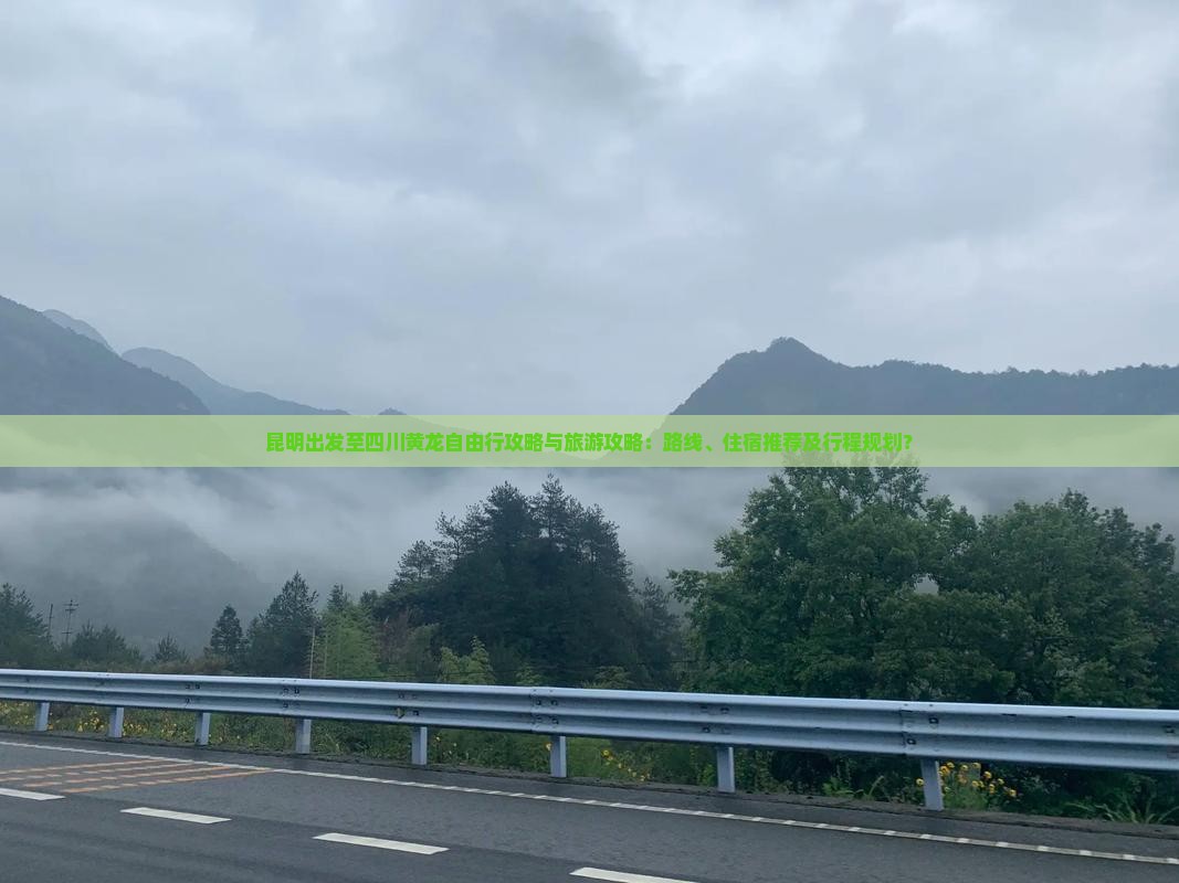 昆明出发至四川黄龙自由行攻略与旅游攻略：路线、住宿推荐及行程规划？
